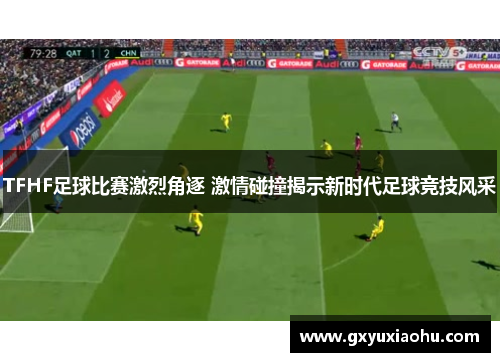 TFHF足球比赛激烈角逐 激情碰撞揭示新时代足球竞技风采