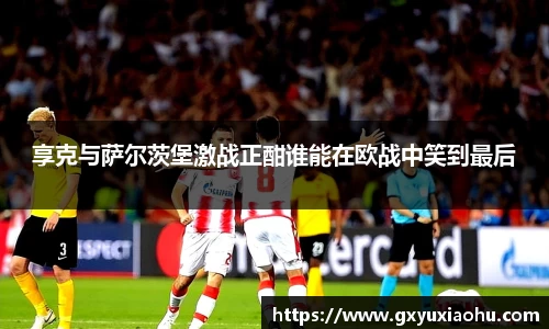 三亿享克与萨尔茨堡激战正酣谁能在欧战中笑到最后
