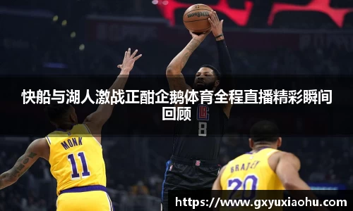 三亿快船与湖人激战正酣企鹅体育全程直播精彩瞬间回顾